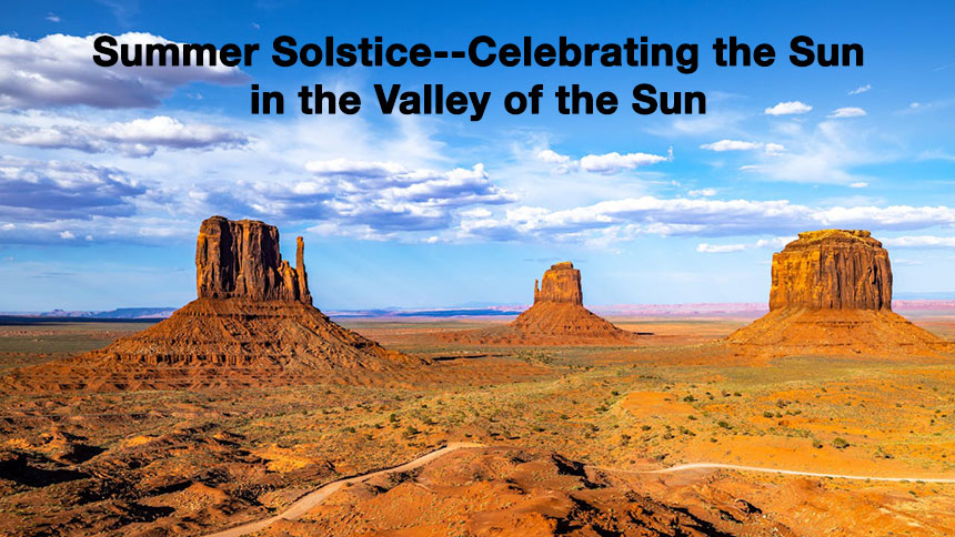 The Arizona desert with the words Summer Solstice--Celebrating the Sun in the Valley of the Sun floating in the foreground.